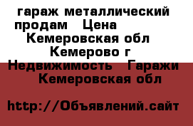 гараж металлический продам › Цена ­ 20 000 - Кемеровская обл., Кемерово г. Недвижимость » Гаражи   . Кемеровская обл.